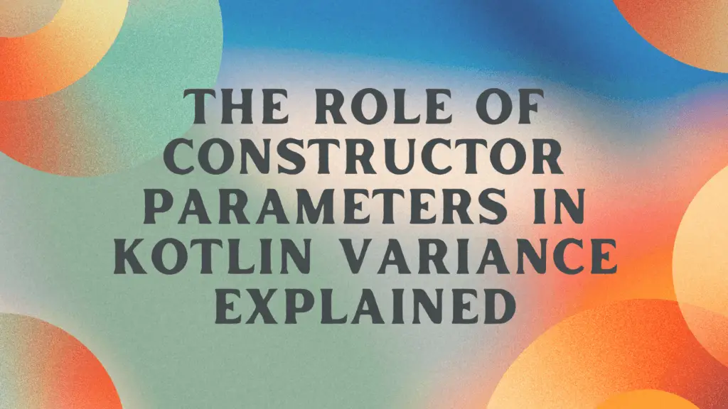 Constructor Parameters in Kotlin Variance