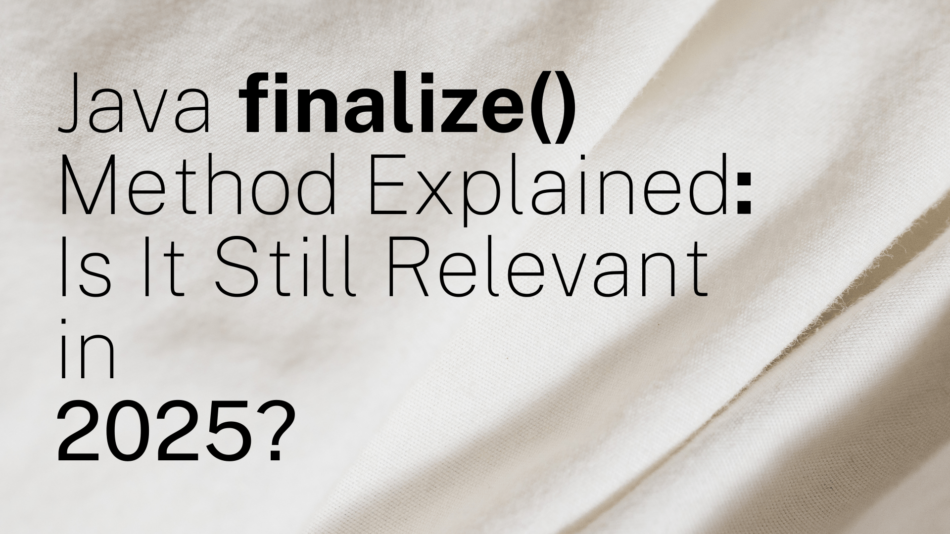 Java finalize() Method Explained: Is It Still Relevant in 2025 ...