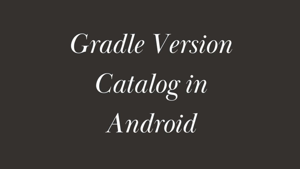 Gradle Version Catalog in Android